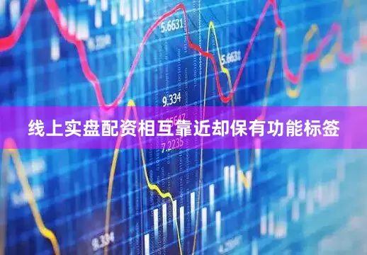 线上实盘配资相互靠近却保有功能标签