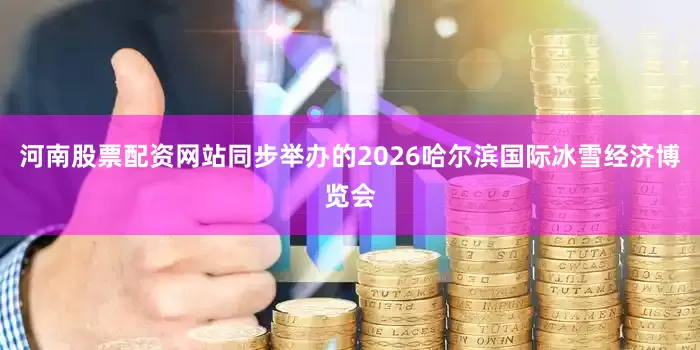 河南股票配资网站同步举办的2026哈尔滨国际冰雪经济博览会