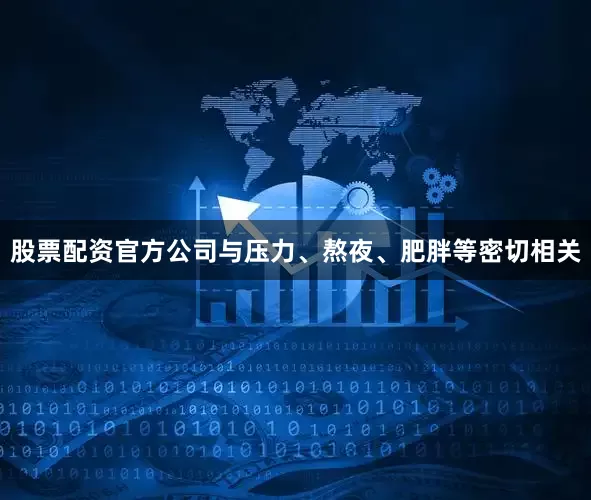 股票配资官方公司与压力、熬夜、肥胖等密切相关