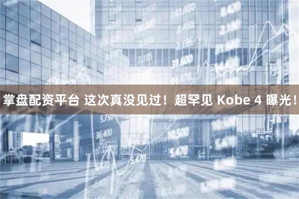 掌盘配资平台 这次真没见过！超罕见 Kobe 4 曝光！