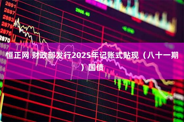 恒正网 财政部发行2025年记账式贴现（八十一期）国债