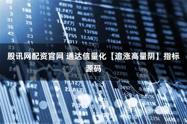 股讯网配资官网 通达信量化【追涨高量阴】指标源码