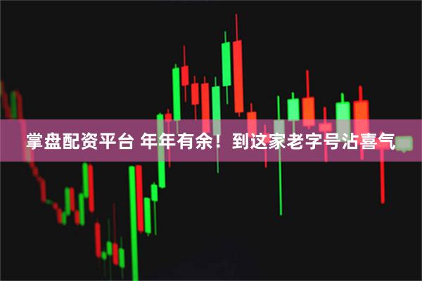 掌盘配资平台 年年有余！到这家老字号沾喜气
