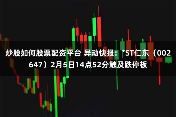 炒股如何股票配资平台 异动快报：*ST仁东（002647）2月5日14点52分触及跌停板